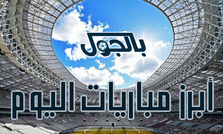 أبرز مباريات اليوم today matches