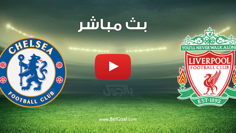 بث مباشر مباراة ليفربول وتشيلسي