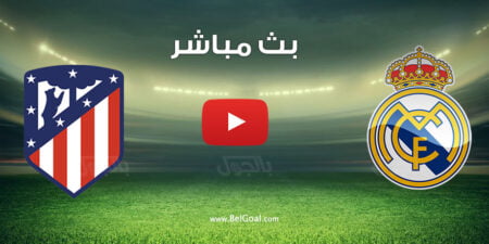 بث مباشر مباراة ريال مدريد واتلتيكو مدريد
