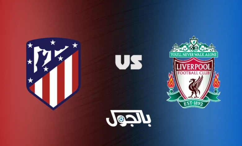 ليفربول ضد أتلتيكو مدريد